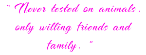 “Never tested on animals, only willing friends and family.”